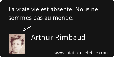 Citation Arthur Rimbaud vie : La vraie vie est absente. Nous ne sommes pas au...